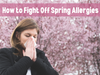 How to Fight Off Spring Allergies