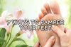 7 Different Ways To Pamper Your Feet