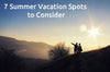 7 Summer Vacation Spots to Consider